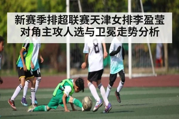 新赛季排超联赛天津女排李盈莹对角主攻人选与卫冕走势分析