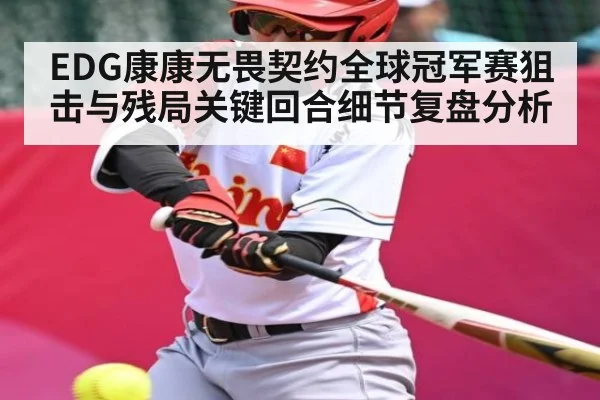 EDG康康无畏契约全球冠军赛狙击与残局关键回合细节复盘分析