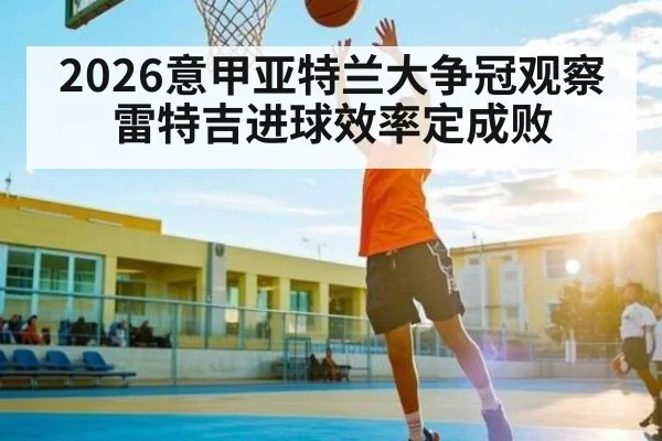 2026意甲亚特兰大争冠观察 雷特吉进球效率定成败